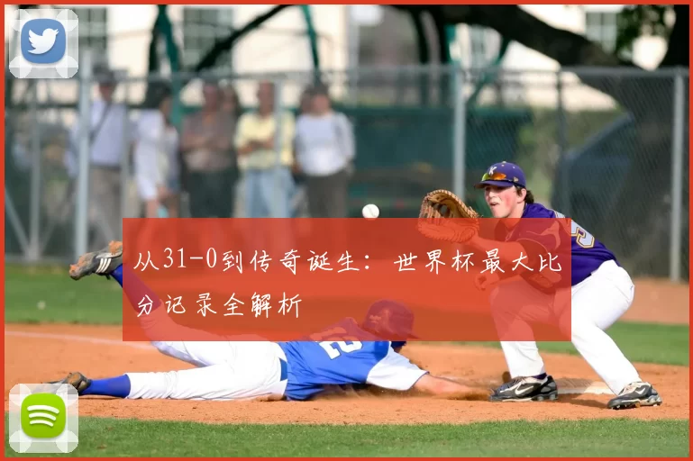 从31-0到传奇诞生:世界杯最大比分记录全解析