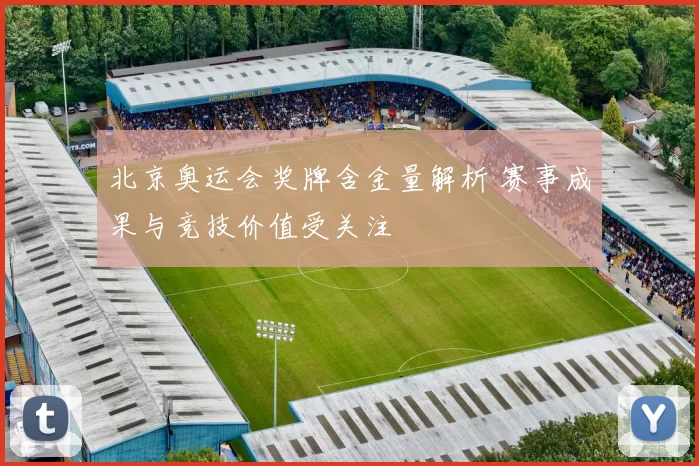 北京奥运会奖牌含金量解析 赛事成果与竞技价值受关注