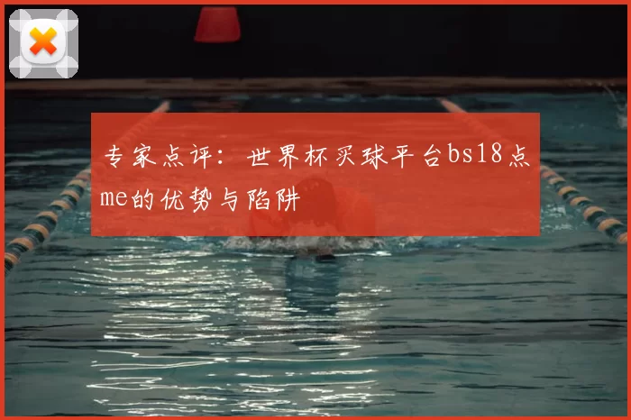专家点评:世界杯买球平台bs18点me的优势与陷阱