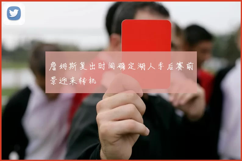 詹姆斯复出时间确定湖人季后赛前景迎来转机