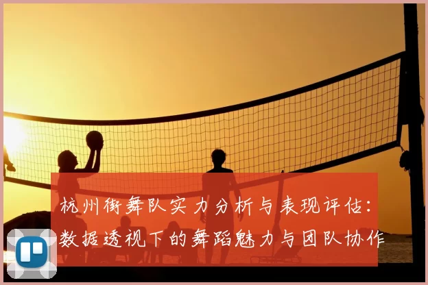 杭州街舞队实力分析与表现评估:数据透视下的舞蹈魅力与团队协作