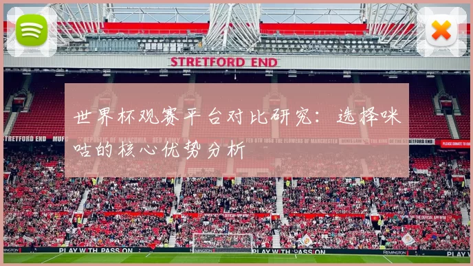 世界杯观赛平台对比研究：选择咪咕的核心优势分析