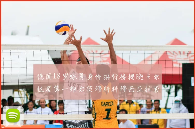 德国18岁球员身价排行榜揭晓卡尔位居第一维尔茨穆科科穆西亚拉紧随其后