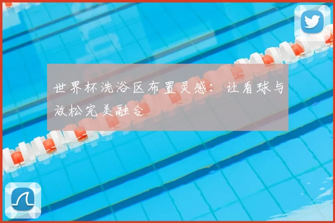世界杯洗浴区布置灵感:让看球与放松完美融合