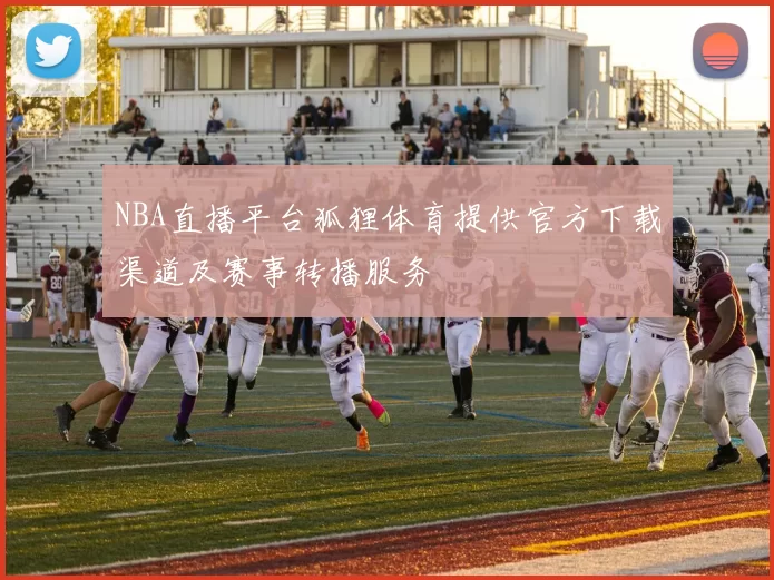 NBA直播平台狐狸体育提供官方下载渠道及赛事转播服务