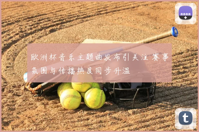 欧洲杯音乐主题曲发布引关注 赛事氛围与传播热度同步升温