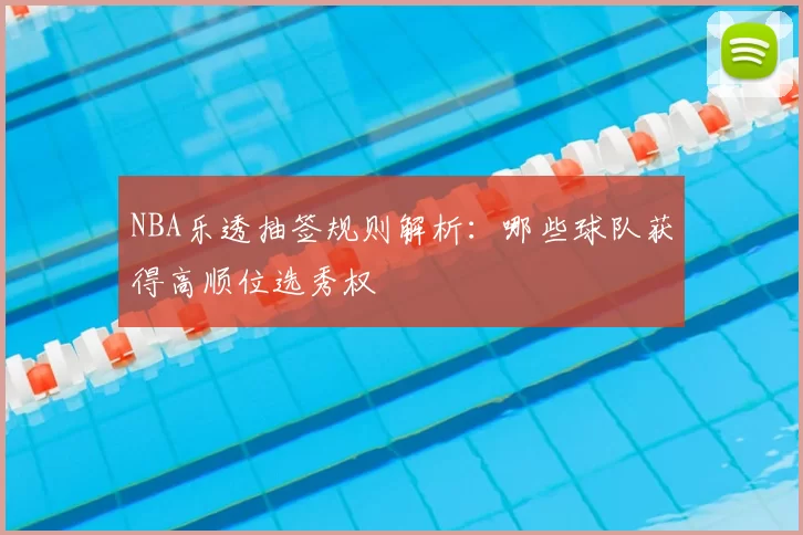 NBA乐透抽签规则解析：哪些球队获得高顺位选秀权
