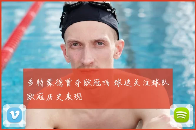 多特蒙德曾夺欧冠吗 球迷关注球队欧冠历史表现
