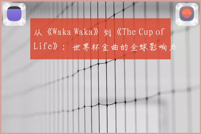从《Waka Waka》到《The Cup of Life》:世界杯金曲的全球影响力研究