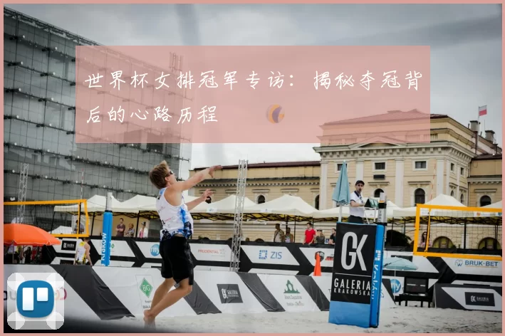 世界杯女排冠军专访:揭秘夺冠背后的心路历程