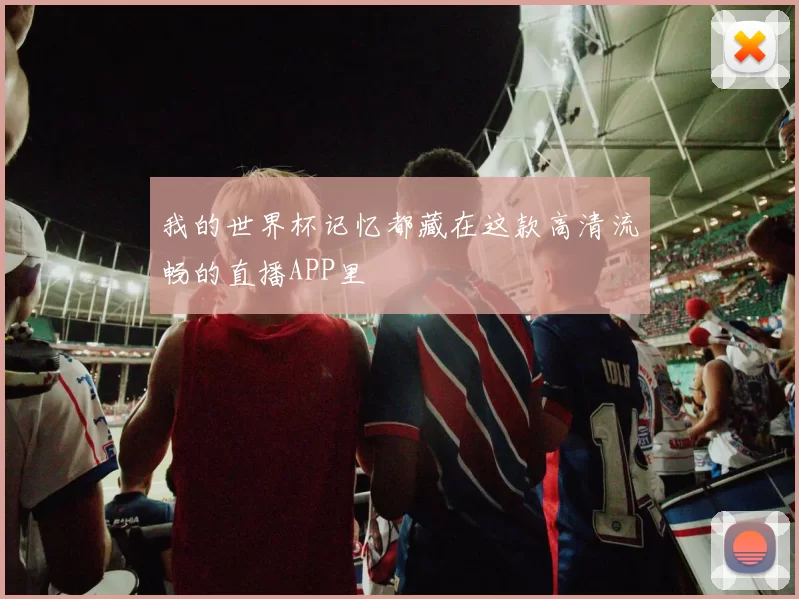 我的世界杯记忆都藏在这款高清流畅的直播APP里