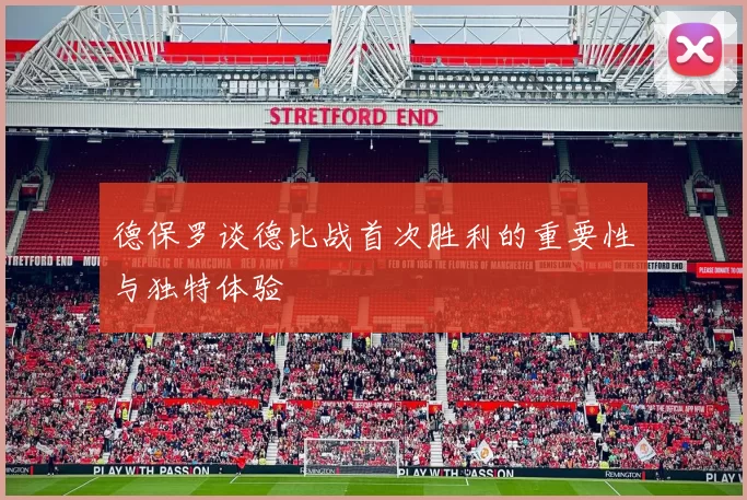 德保罗谈德比战首次胜利的重要性与独特体验