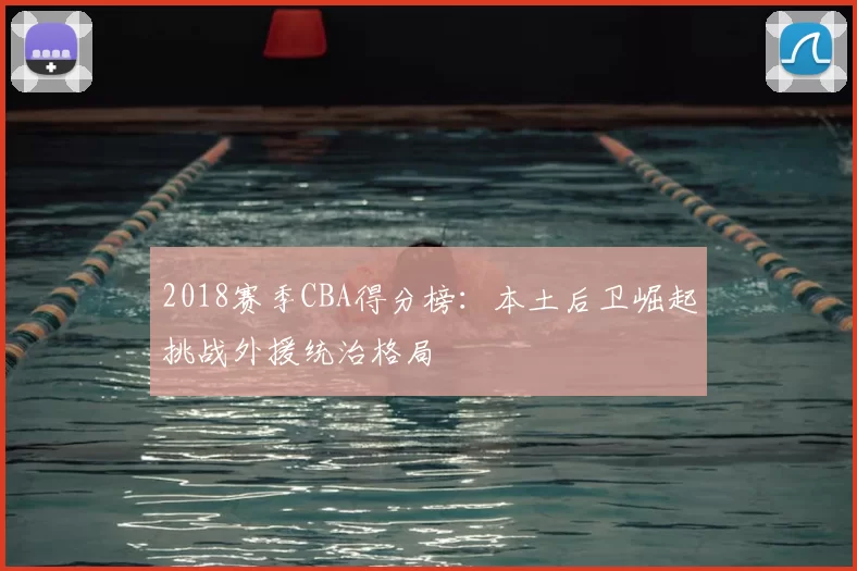 2018赛季CBA得分榜:本土后卫崛起挑战外援统治格局