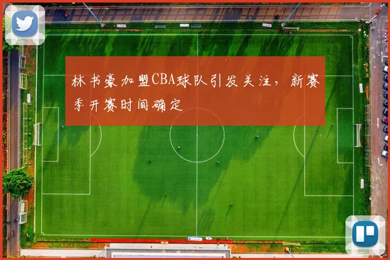 林书豪加盟CBA球队引发关注,新赛季开赛时间确定