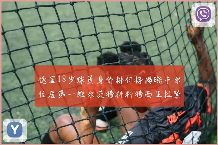 德国18岁球员身价排行榜揭晓卡尔位居第一维尔茨穆科科穆西亚拉紧随其后