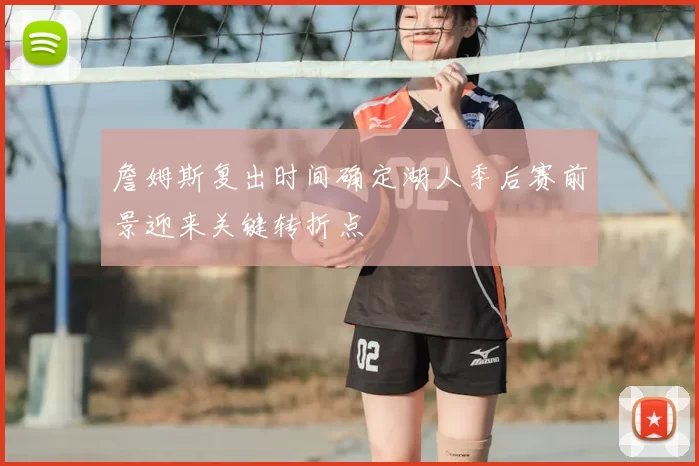 詹姆斯复出时间确定湖人季后赛前景迎来关键转折点