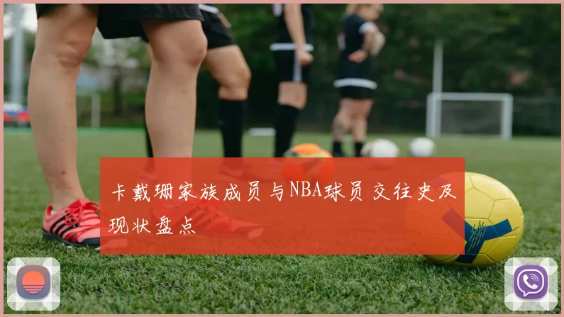 卡戴珊家族成员与NBA球员交往史及现状盘点