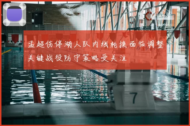 孟超伤停湖人队内线轮换面临调整关键战役防守策略受关注