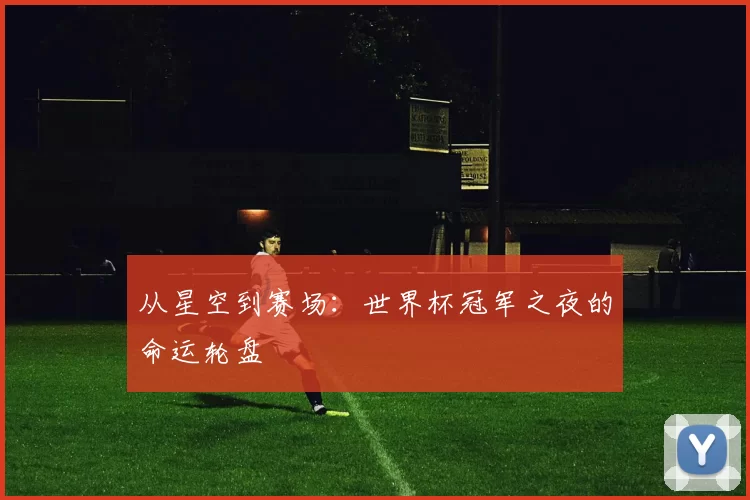 从星空到赛场：世界杯冠军之夜的命运轮盘
