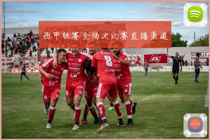 西甲联赛全场次比赛直播渠道