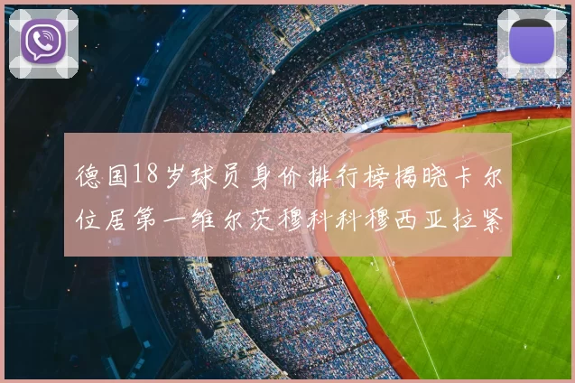 德国18岁球员身价排行榜揭晓卡尔位居第一维尔茨穆科科穆西亚拉紧随其后