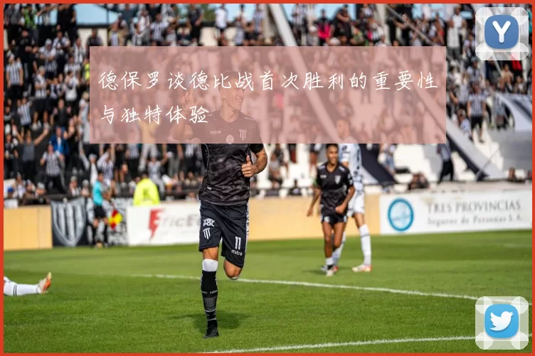 德保罗谈德比战首次胜利的重要性与独特体验