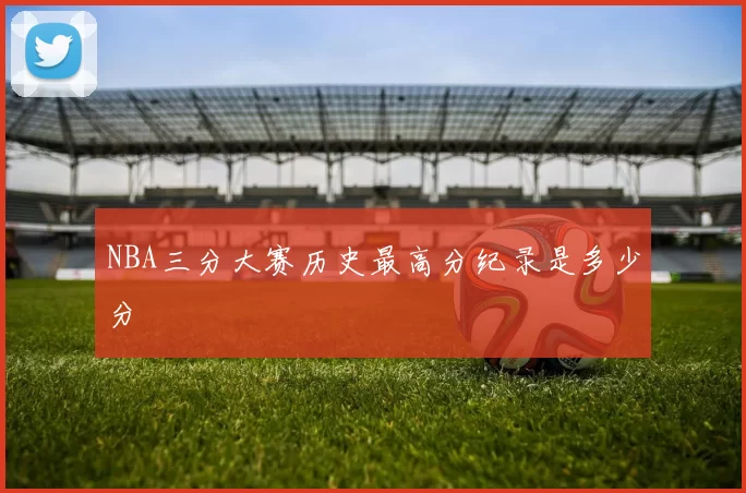 NBA三分大赛历史最高分纪录是多少分