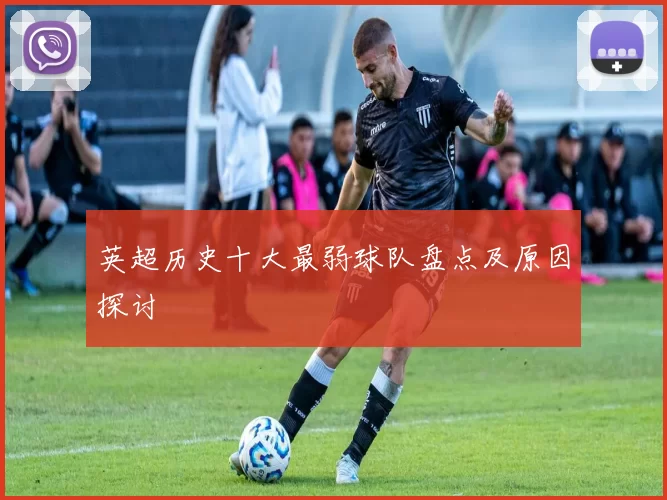 英超历史十大最弱球队盘点及原因探讨