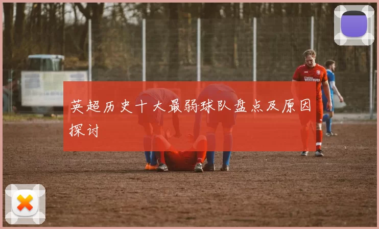 英超历史十大最弱球队盘点及原因探讨