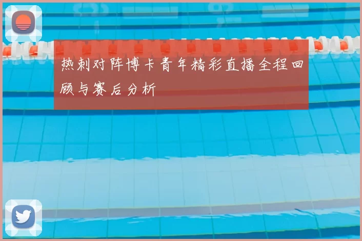 热刺对阵博卡青年精彩直播全程回顾与赛后分析