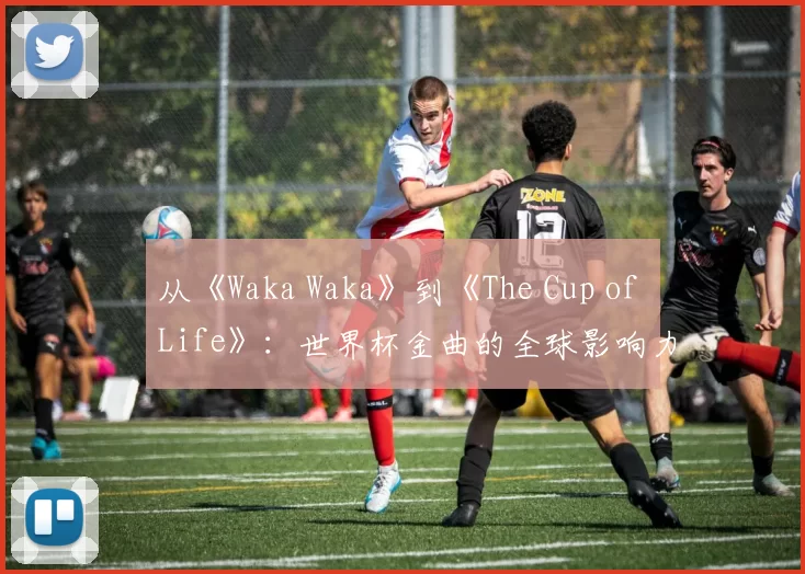 从《Waka Waka》到《The Cup of Life》:世界杯金曲的全球影响力研究