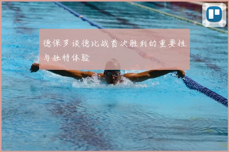 德保罗谈德比战首次胜利的重要性与独特体验