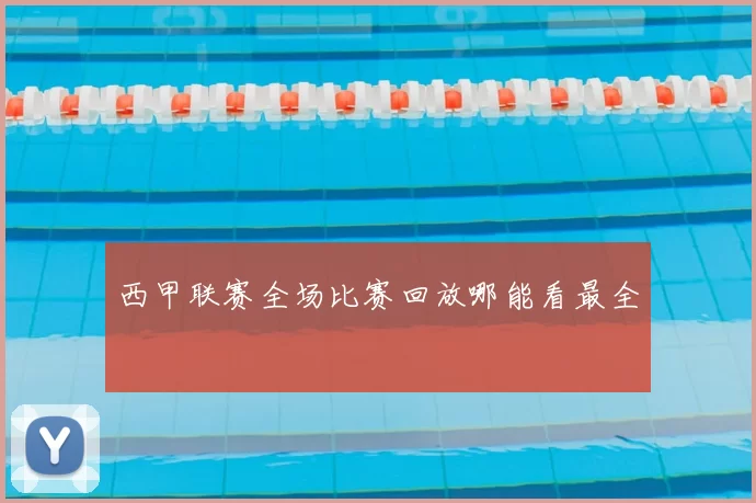 西甲联赛全场比赛回放哪能看最全