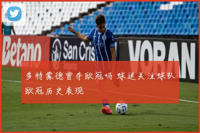 多特蒙德曾夺欧冠吗 球迷关注球队欧冠历史表现