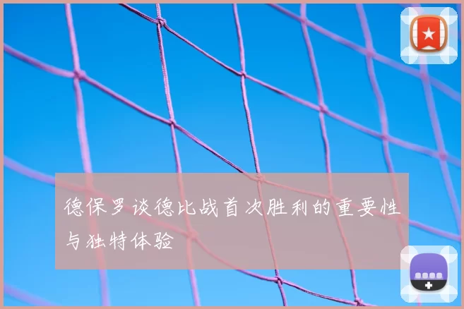 德保罗谈德比战首次胜利的重要性与独特体验