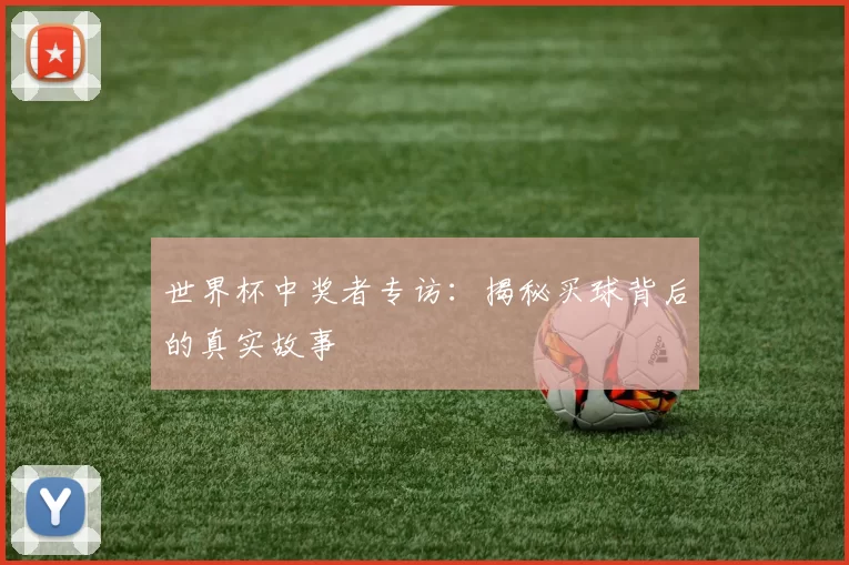 世界杯中奖者专访:揭秘买球背后的真实故事