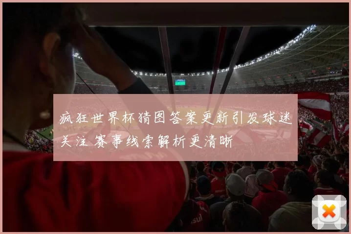 疯狂世界杯猜图答案更新引发球迷关注 赛事线索解析更清晰