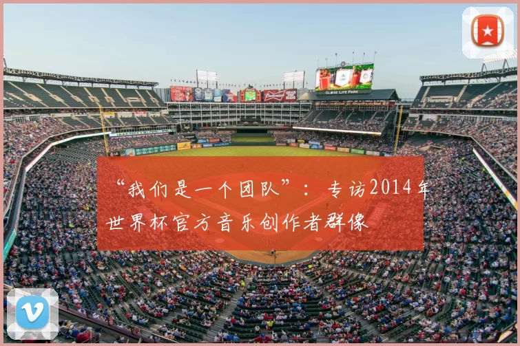 “我们是一个团队”:专访2014年世界杯官方音乐创作者群像