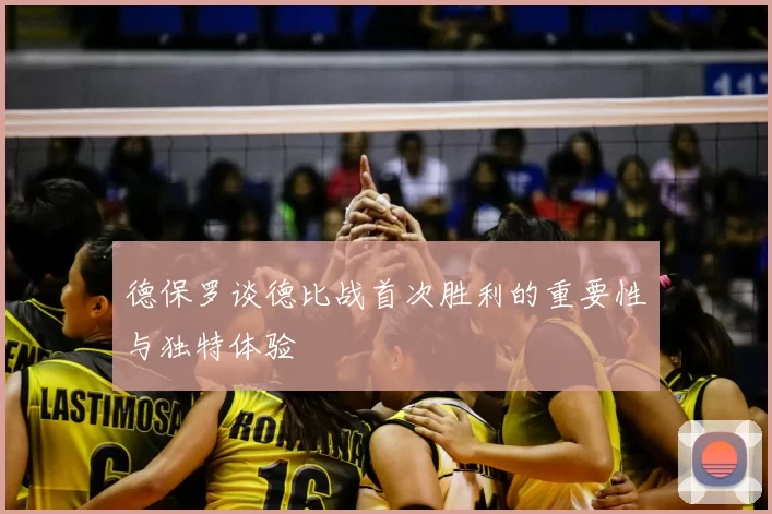 德保罗谈德比战首次胜利的重要性与独特体验