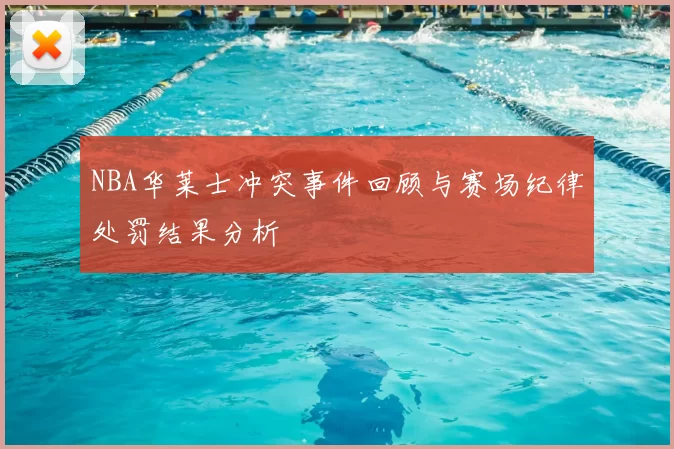 NBA华莱士冲突事件回顾与赛场纪律处罚结果分析