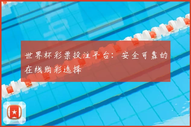 世界杯彩票投注平台：安全可靠的在线购彩选择