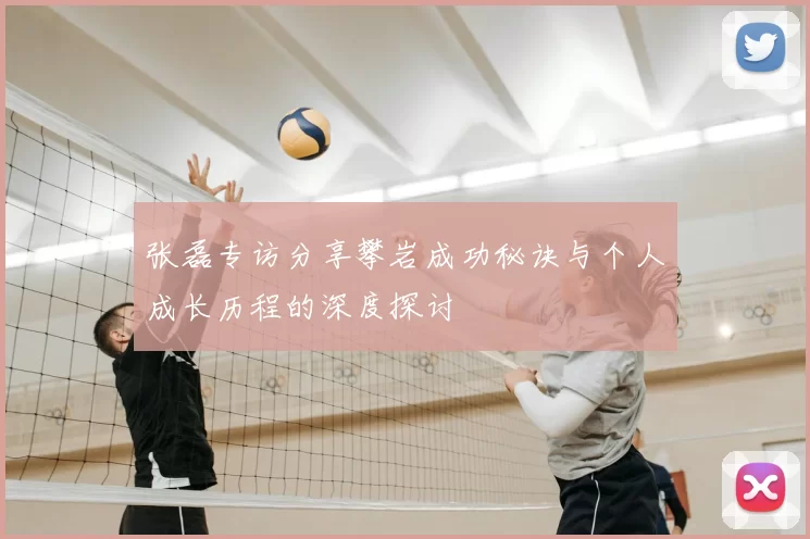 张磊专访分享攀岩成功秘诀与个人成长历程的深度探讨