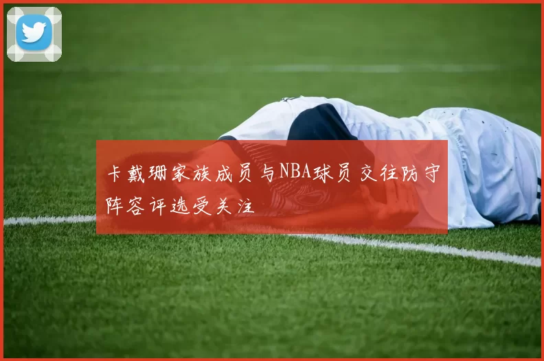 卡戴珊家族成员与NBA球员交往防守阵容评选受关注