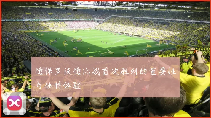 德保罗谈德比战首次胜利的重要性与独特体验