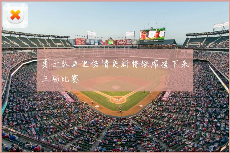 勇士队库里伤情更新将缺席接下来三场比赛