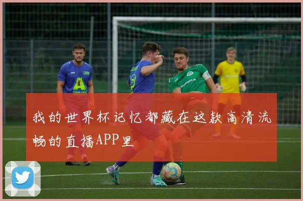我的世界杯记忆都藏在这款高清流畅的直播APP里
