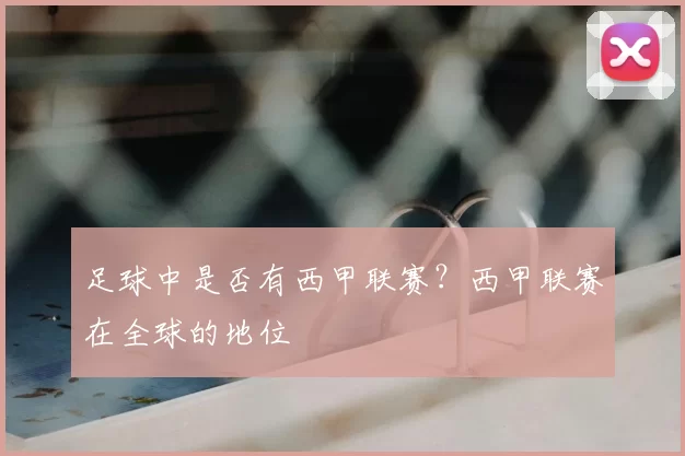 足球中是否有西甲联赛？西甲联赛在全球的地位
