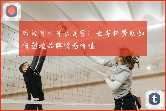 对话可口可乐高管:世界杯赞助如何塑造品牌情感价值