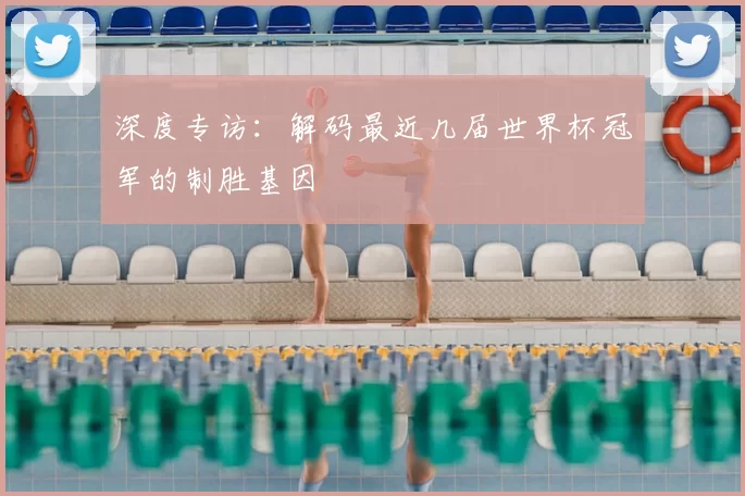 深度专访:解码最近几届世界杯冠军的制胜基因