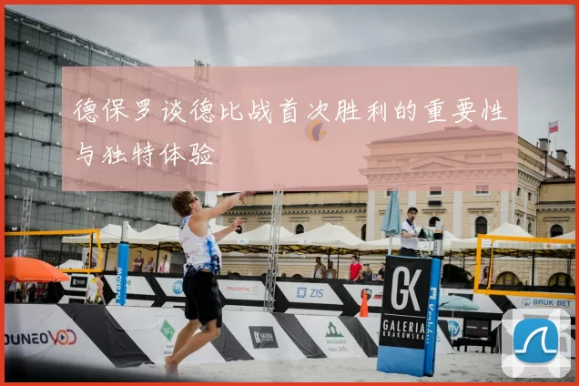 德保罗谈德比战首次胜利的重要性与独特体验